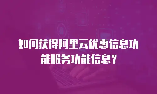 如何获得阿里云优惠信息功能服务功能信息？