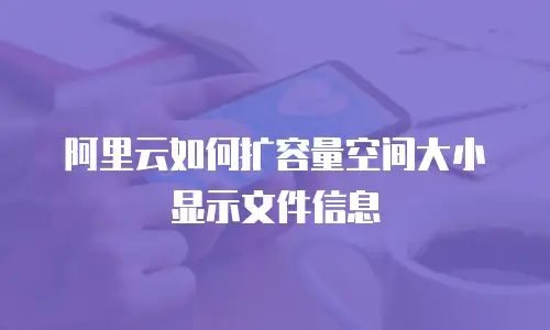 阿里云如何扩容量空间大小显示文件信息