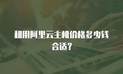 租用阿里云主机价格多少钱合适？
