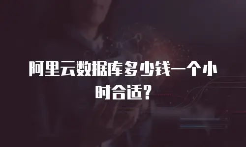 阿里云数据库多少钱一个小时合适？