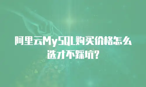 阿里云MySQL购买价格怎么选才不踩坑？