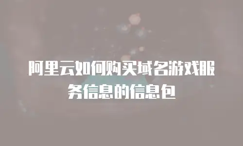 阿里云如何购买域名游戏服务信息的信息包