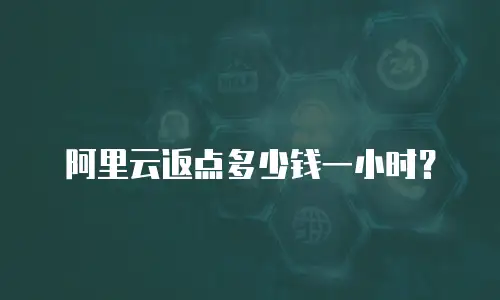 阿里云返点多少钱一小时？