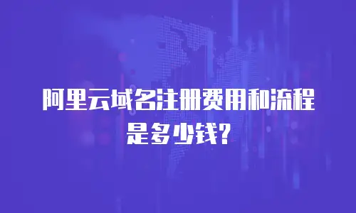阿里云域名注册费用和流程是多少钱？