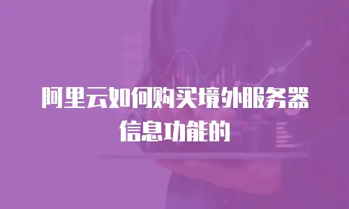 阿里云如何购买境外服务器信息功能的