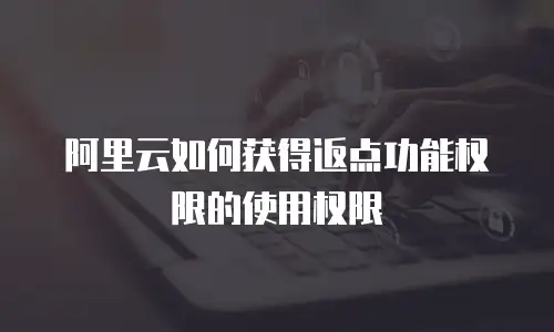 阿里云如何获得返点功能权限的使用权限