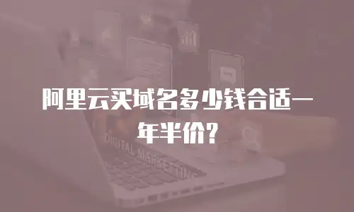 阿里云买域名多少钱合适一年半价？