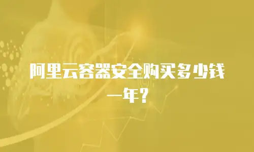 阿里云容器安全购买多少钱一年？