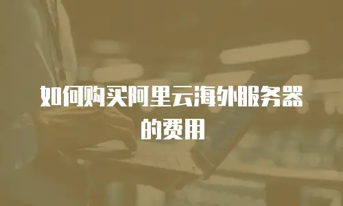 如何购买阿里云海外服务器的费用