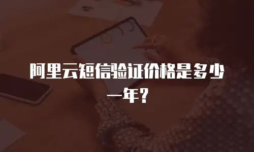 阿里云短信验证价格是多少一年？