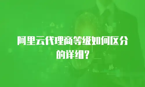 阿里云代理商等级如何区分的详细？