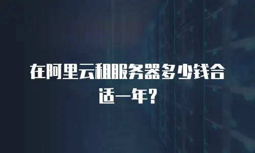在阿里云租服务器多少钱合适一年？