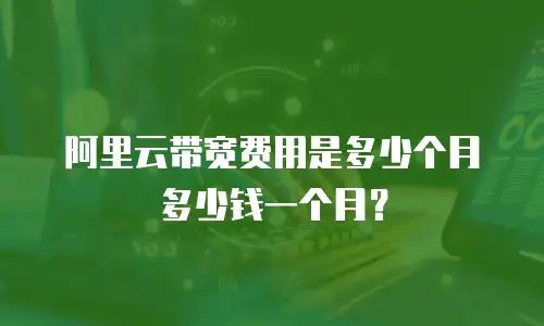 阿里云带宽费用是多少个月多少钱一个月？