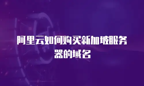 阿里云如何购买新加坡服务器的域名