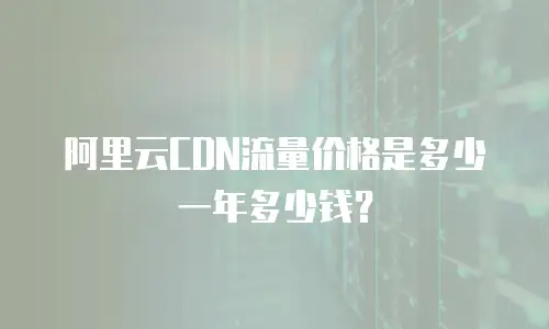 阿里云CDN流量价格是多少一年多少钱？