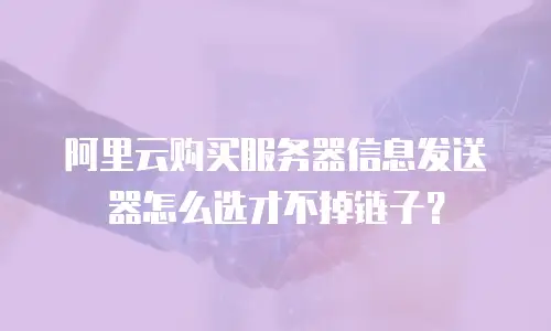阿里云购买服务器信息发送器怎么选才不掉链子？
