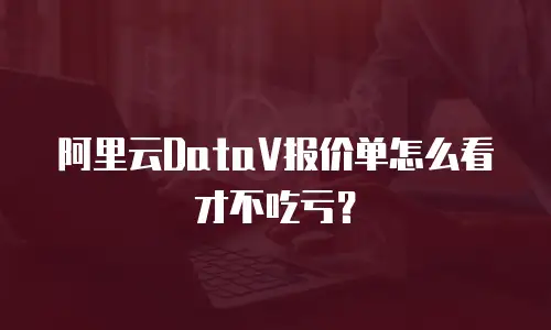阿里云DataV报价单怎么看才不吃亏？