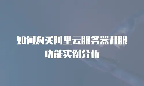 如何购买阿里云服务器开服功能实例分析
