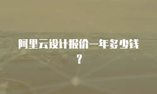 阿里云设计报价一年多少钱？