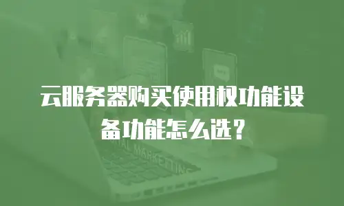 云服务器购买使用权功能设备功能怎么选？