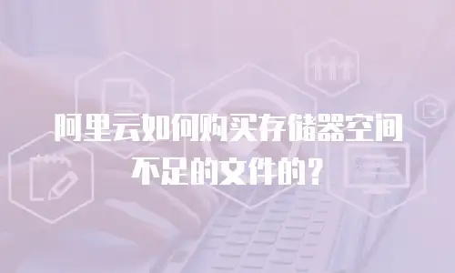 阿里云如何购买存储器空间不足的文件的？