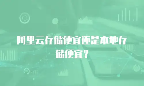 阿里云存储便宜还是本地存储便宜？