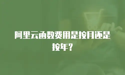 阿里云函数费用是按月还是按年？
