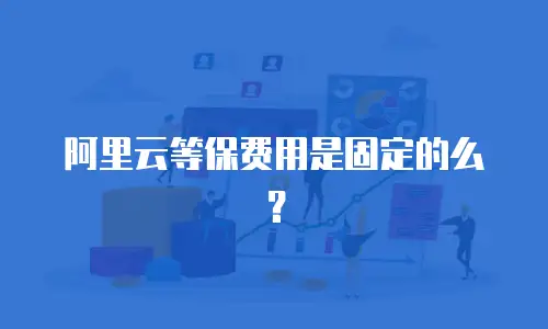 阿里云等保费用是固定的么？