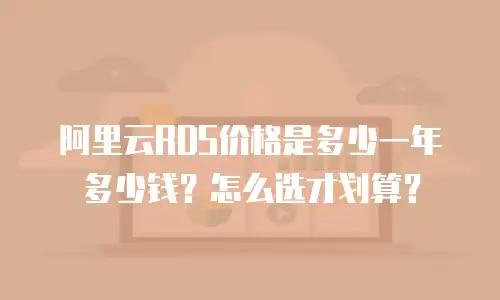 阿里云RDS价格是多少一年多少钱？怎么选才划算？
