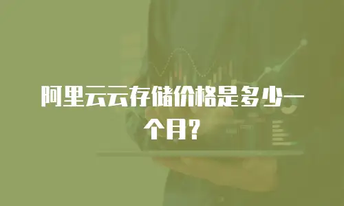 阿里云云存储价格是多少一个月？