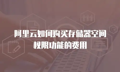 阿里云如何购买存储器空间权限功能的费用