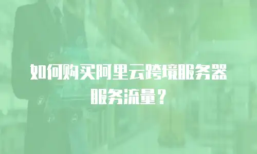 如何购买阿里云跨境服务器服务流量？