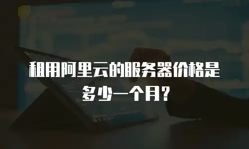 租用阿里云的服务器价格是多少一个月？
