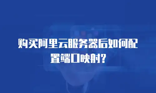 购买阿里云服务器后如何配置端口映射？
