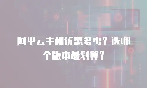 阿里云主机优惠多少？选哪个版本最划算？