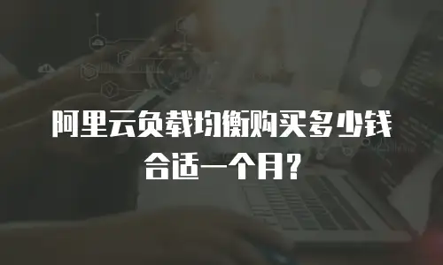 阿里云负载均衡购买多少钱合适一个月？