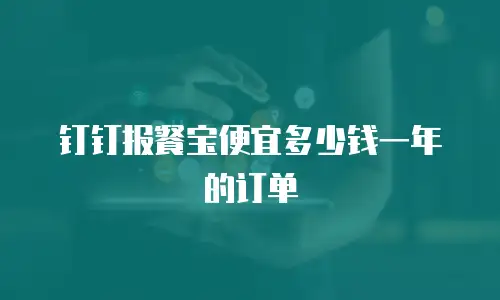 钉钉报餐宝便宜多少钱一年的订单
