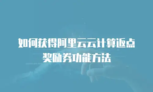 如何获得阿里云云计算返点奖励券功能方法