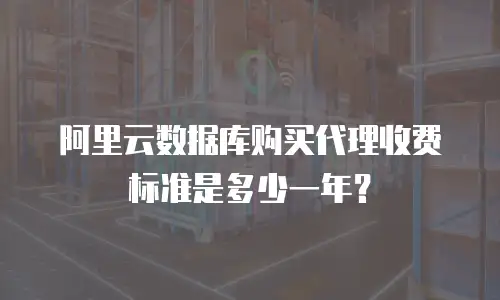 阿里云数据库购买代理收费标准是多少一年？