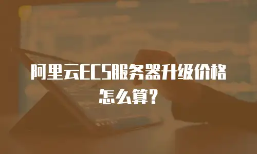 阿里云ECS服务器升级价格怎么算？