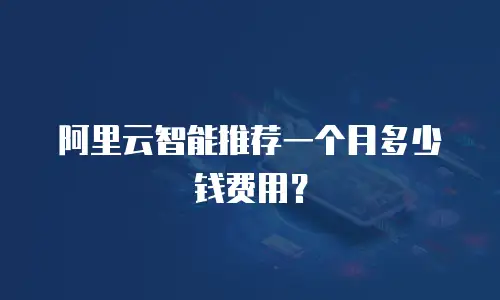 阿里云智能推荐一个月多少钱费用？