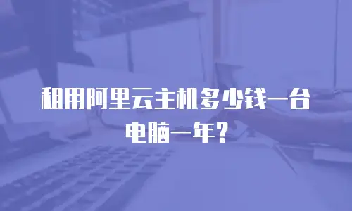 租用阿里云主机多少钱一台电脑一年？