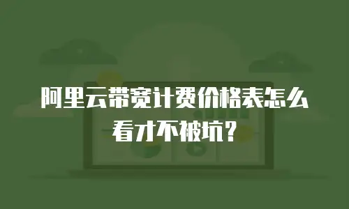 阿里云带宽计费价格表怎么看才不被坑？