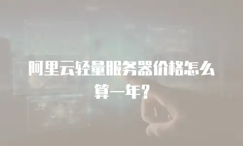 阿里云轻量服务器价格怎么算一年？
