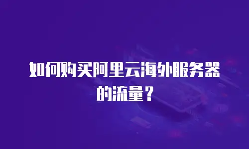 如何购买阿里云海外服务器的流量？