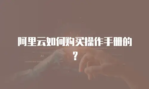 阿里云如何购买操作手册的？