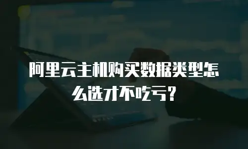 阿里云主机购买数据类型怎么选才不吃亏？