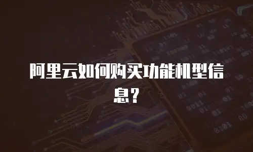 阿里云如何购买功能机型信息？