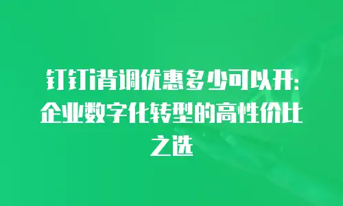 钉钉i背调优惠多少可以开：企业数字化转型的高性价比之选