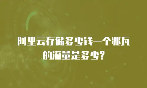阿里云存储多少钱一个兆瓦的流量是多少？